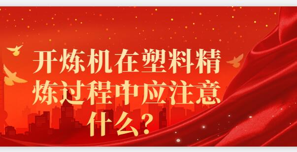 開煉機(jī)在塑料精煉過程中應(yīng)注意什么？